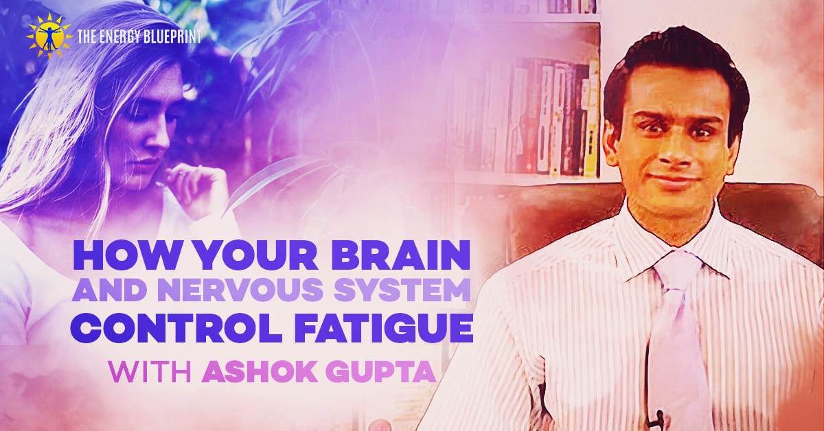 How your brain and nervous system controm fatigue with Ashok Gupta │How to be happier and moreeergetic by doing an emotional detox, www.theenergyblueprint.com