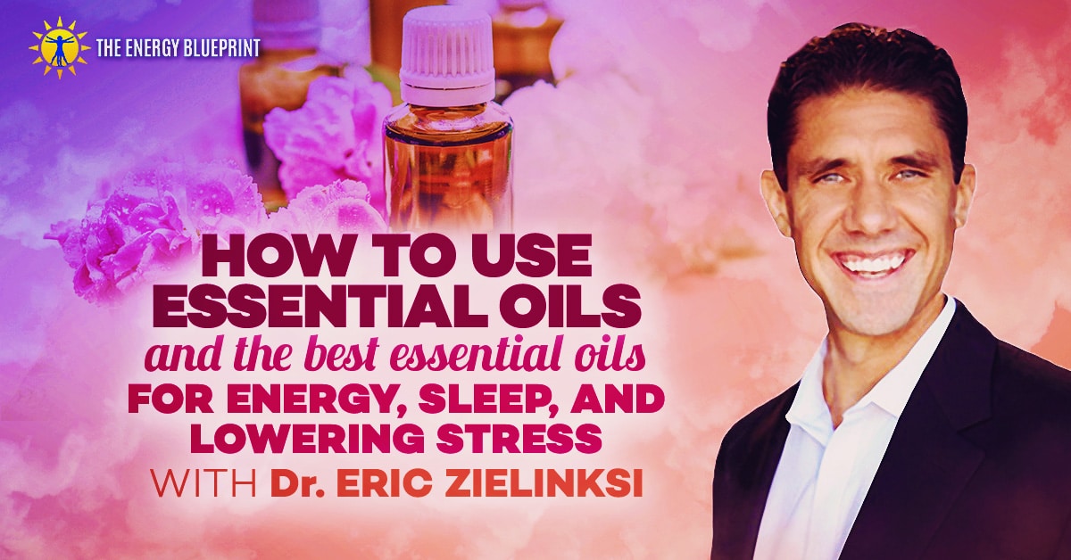 How to use essential oils and the best essential oils for energy Dr Eric Zielinski, theenergyblueprint.com