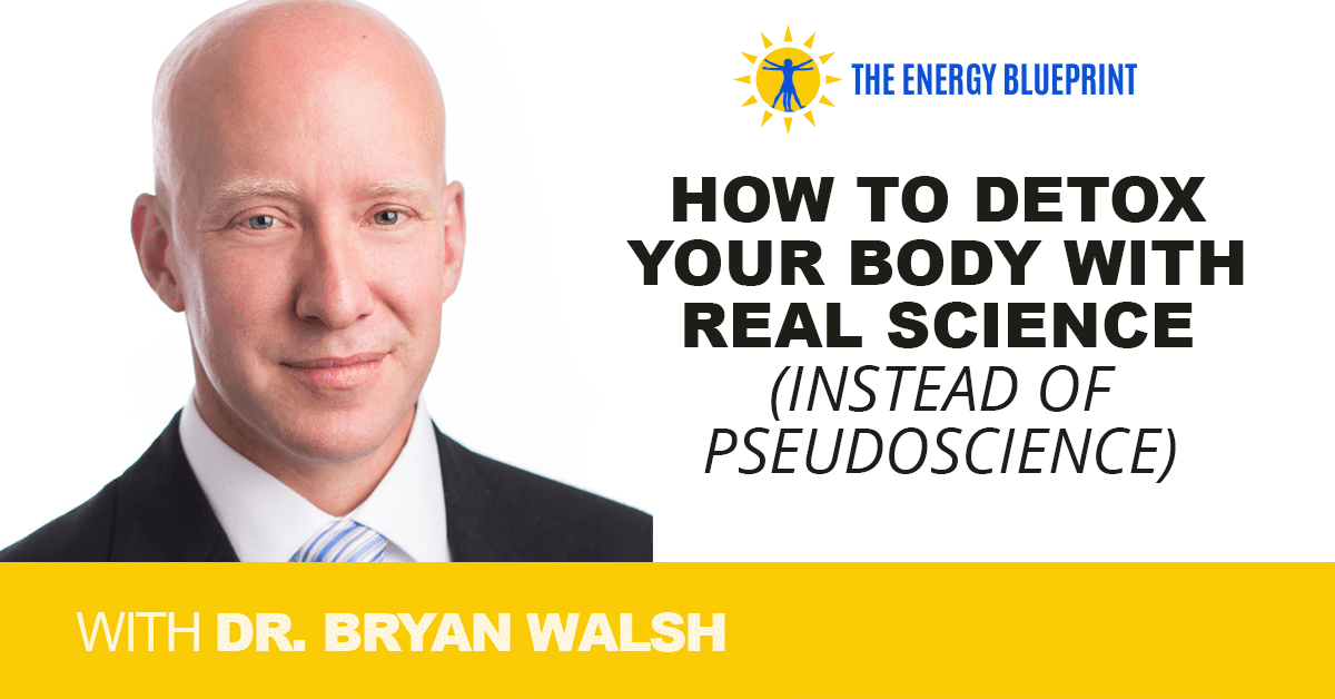 How to Detox Your Body with Real Science (instead of pseudoscience) with Dr Bryan Walsh, theenergyblueprint.com