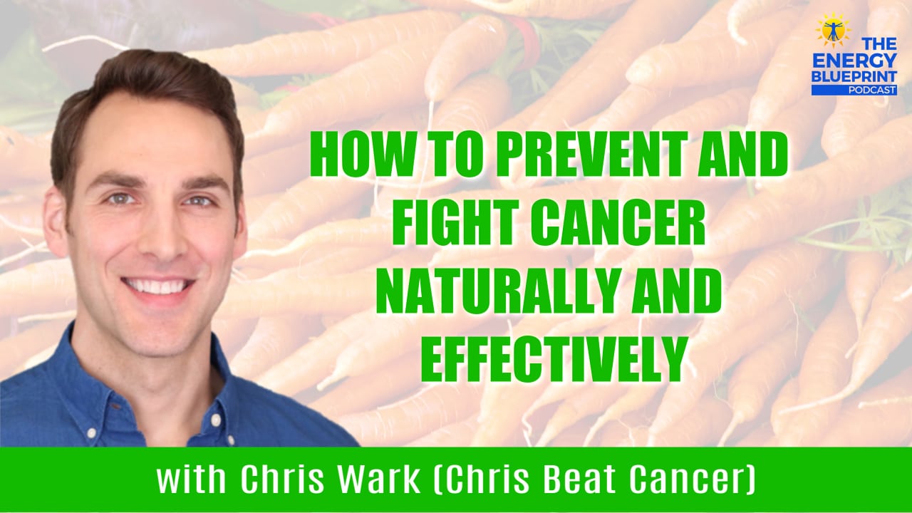 How To Prevent and Fight Cancer Naturally And Effectively with Chris Wark (Chris Beat Cancer), theenergyblueprint.com