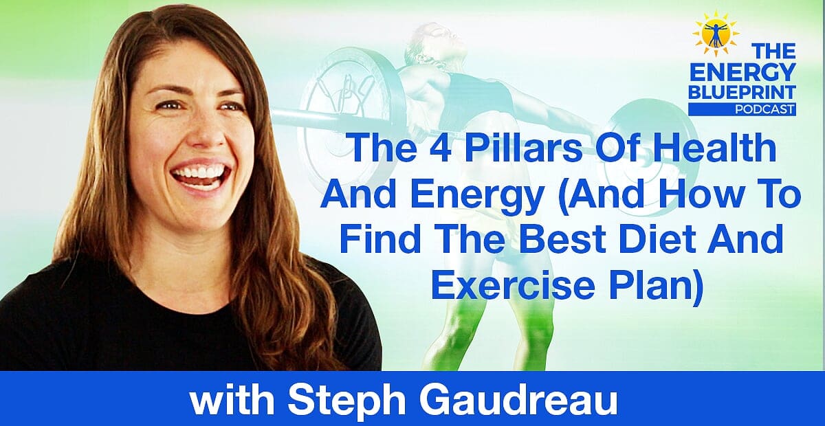 The 4 Pillars Of Health And Energy (And How To Find The Best Diet And Exercise Plan) with Steph Gaudreau