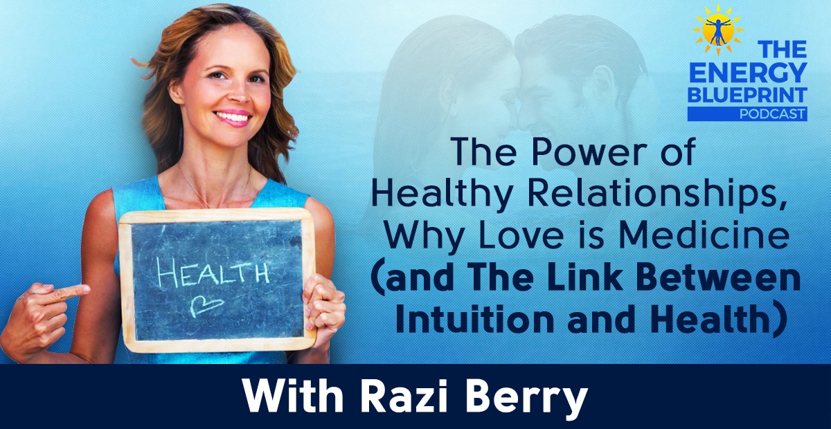 The Power Of Healthy Relationships, Why Love Is Medicine (And The Link Between Intuition And Health) W Razi Berry 