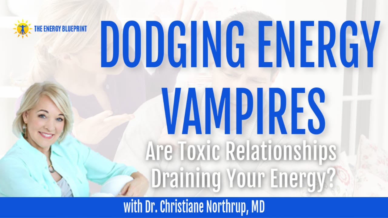 Dodging Energy Vampires with Dr. Christiane Northrup, MD Do Toxic Relationships Rain Your Energy?