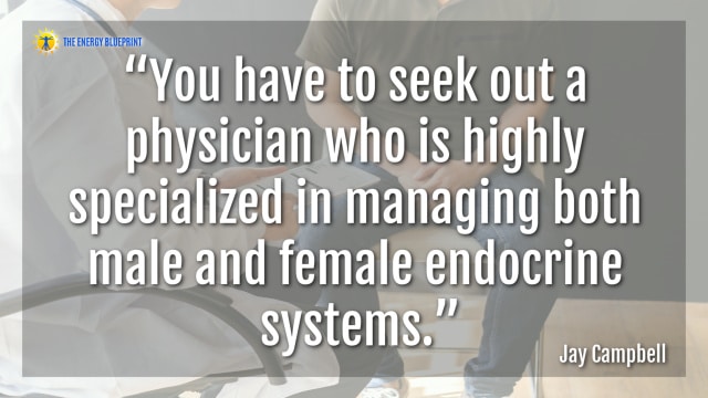 “You have to seek out a physician who is highly specialized in managing both male and female endocrine systems.”- Jay Campbell