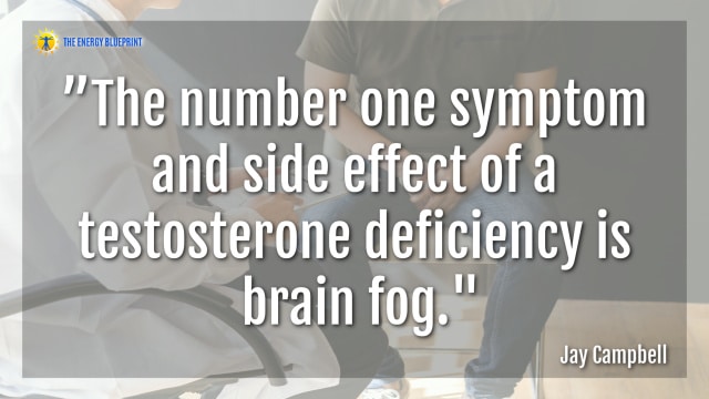 ”The number one symptom and side effect of a testosterone deficiency is brain fog."- Jay Campbell