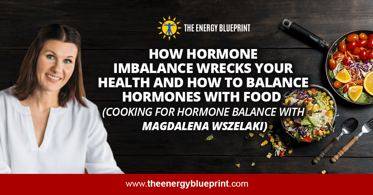 How Hormone Imbalance Wrecks Your Health and How to Balance Hormones with Food (Cooking for Hormone Balance with Magdalena Wszelaki)
