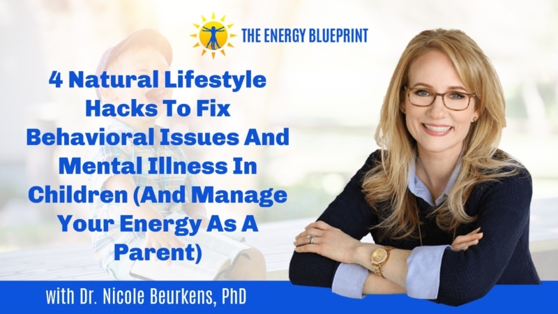 4 Natural Lifestyle Hacks To Fix Behavioral Issues And Mental Illness In Children (And Manage Your Energy As A Parent) with Dr. Nicole Beurkens, PhD (1)