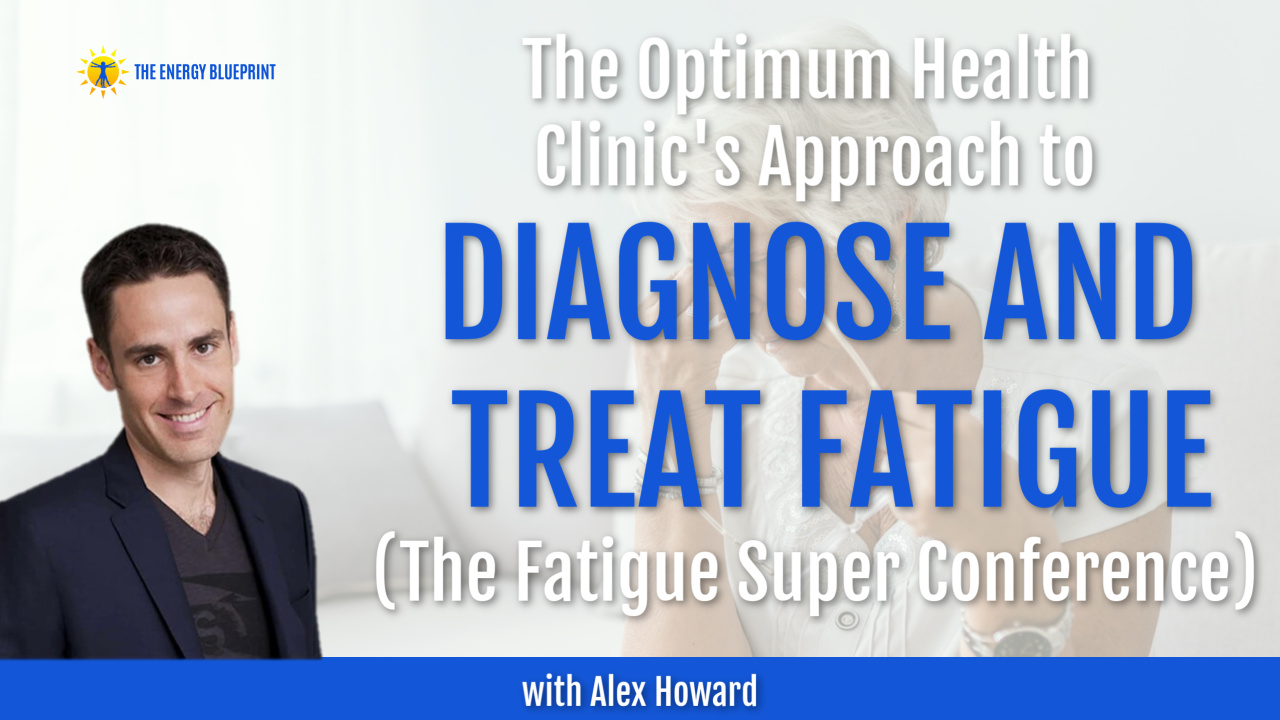 The Optimum Health Clinic's Approach to Diagnose and Treat Fatigue And The Fatigue Superconference with Alex Howard