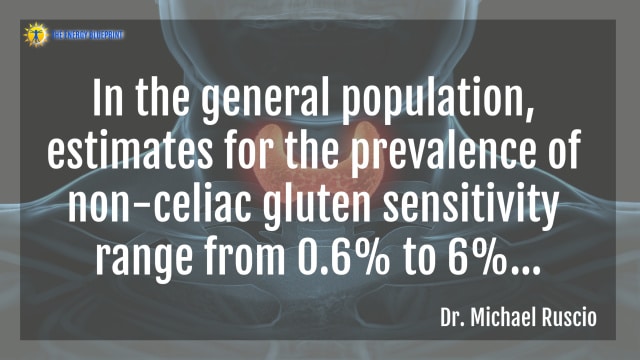 “In the general population, estimates for the prevalence of non-celiac gluten sensitivity range from 0.6% to 6%...”- Dr. Michael Ruscio