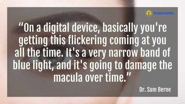 “On a digital device, basically you're getting this flickering coming at you all the time. It's a very narrow band of blue light, and it's going to damage the macula over time.” – Dr. Sam Berne